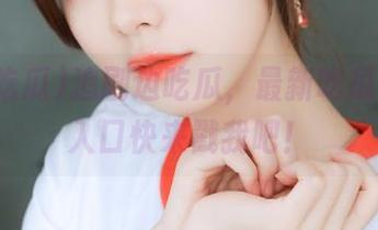 追剧边吃瓜，最新吃瓜的观看入口快来戳我吧！