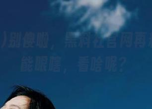 别傻啦，黑料社官网再料你也不能眼瞎，看啥呢？